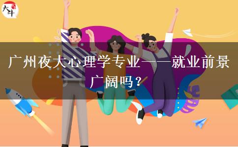 廣州夜大心理學(xué)專業(yè)——就業(yè)前景廣闊嗎？