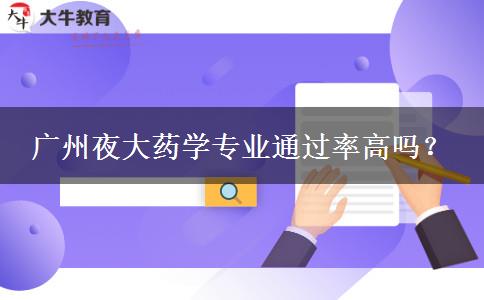 廣州夜大藥學(xué)專業(yè)通過率高嗎？