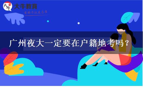 廣州夜大一定要在戶籍地考嗎？