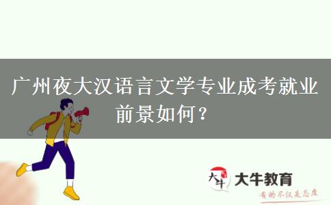 廣州夜大漢語(yǔ)言文學(xué)專業(yè)成考就業(yè)前景如何？