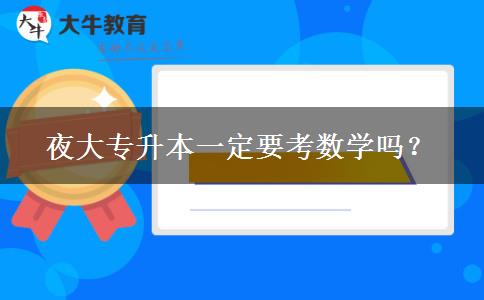 夜大專(zhuān)升本一定要考數(shù)學(xué)嗎？