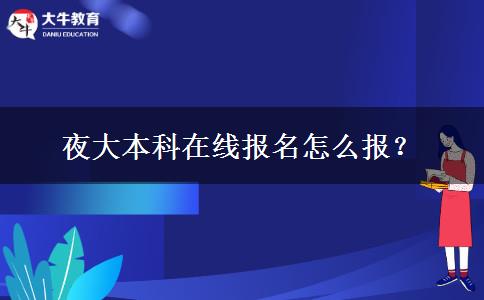 夜大本科在線報名怎么報？