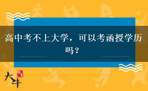 高中考不上大學(xué)，可以考函授學(xué)歷嗎？