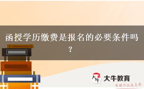 函授學(xué)歷繳費(fèi)是報(bào)名的必要條件嗎？
