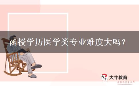 函授學歷醫(yī)學類專業(yè)難度大嗎？
