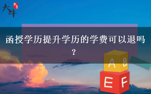 函授學(xué)歷提升學(xué)歷的學(xué)費(fèi)可以退嗎？