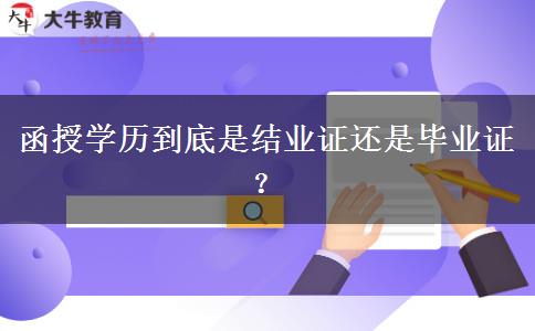函授學(xué)歷到底是結(jié)業(yè)證還是畢業(yè)證？