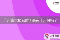 廣州夜大報(bào)名時(shí)間是在十月份嗎？