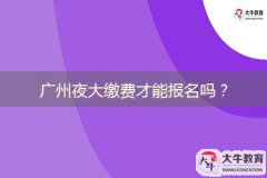 廣州夜大繳費(fèi)才能報(bào)名嗎？