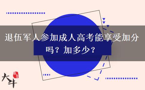 退伍軍人參加成人高考能享受加分嗎？加多少？