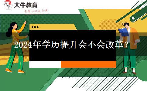 2024年學(xué)歷提升會不會改革？