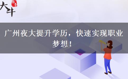 廣州夜大提升學(xué)歷，快速實(shí)現(xiàn)職業(yè)夢想！