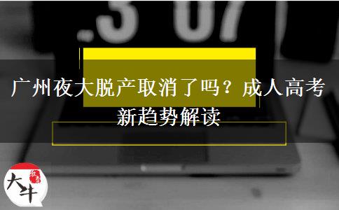 廣州夜大脫產(chǎn)取消了嗎？成人高考新趨勢解讀