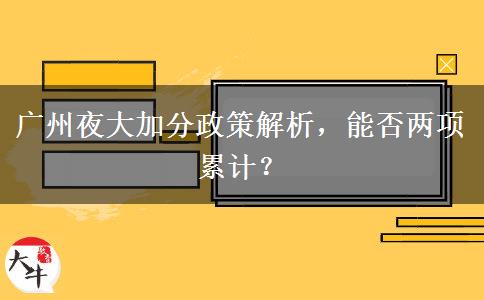 廣州夜大加分政策解析，能否兩項累計？