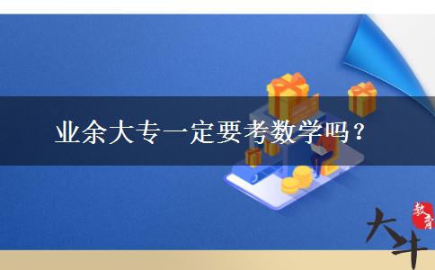 業(yè)余大專一定要考數(shù)學嗎？