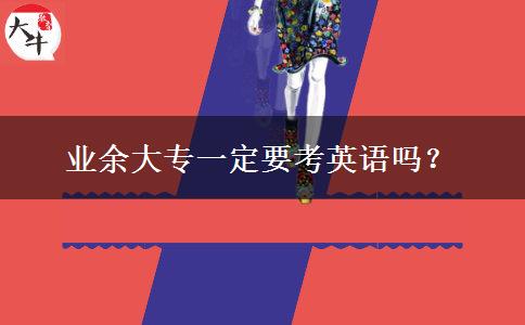 業(yè)余大專一定要考英語嗎？
