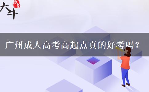 廣州成人高考高起點(diǎn)真的好考嗎？