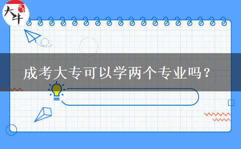 成考大?？梢詫W(xué)兩個(gè)專業(yè)嗎？