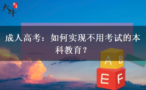 成人高考：如何實現(xiàn)不用考試的本科教育？