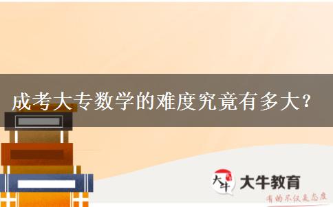 成考大專數(shù)學(xué)的難度究竟有多大？