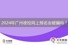 2024年廣州夜校網(wǎng)上報(bào)名會(huì)被騙嗎？