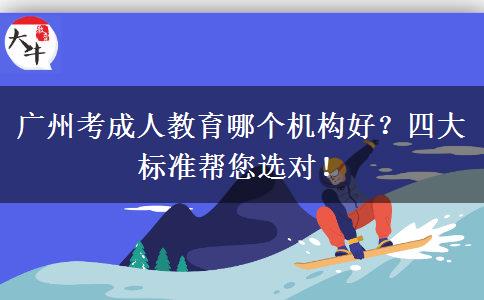 廣州考成人教育哪個(gè)機(jī)構(gòu)好？四大標(biāo)準(zhǔn)幫您選對