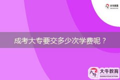 成考大專要交多少次學(xué)費(fèi)呢？
