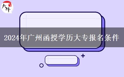 2024年廣州函授學(xué)歷大專報名條件