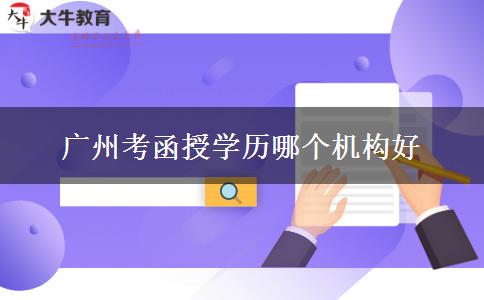 廣州考函授學(xué)歷哪個機構(gòu)好