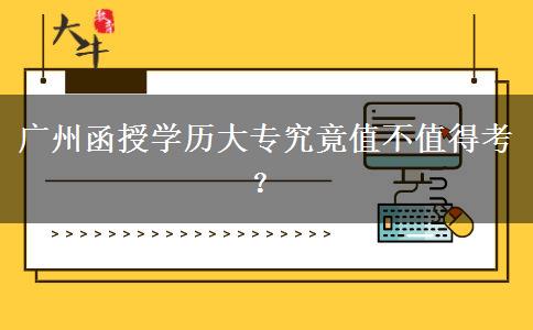 廣州函授學歷大專究竟值不值得考？