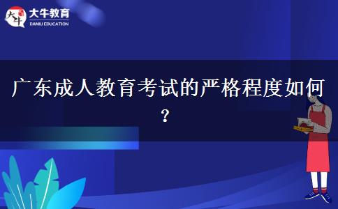 廣東成人教育考試的嚴(yán)格程度如何？
