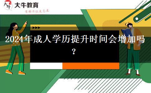 2024年成人學(xué)歷提升時(shí)間會(huì)增加嗎？