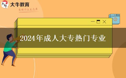 2024年成人大專熱門(mén)專業(yè)