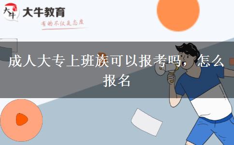 成人大專上班族可以報考嗎，怎么報名