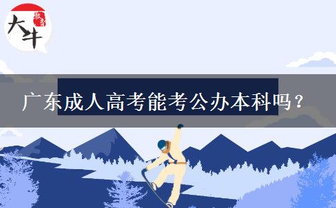 廣東成人高考能考公辦本科嗎？
