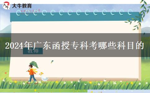 2024年廣東函授專科考哪些科目