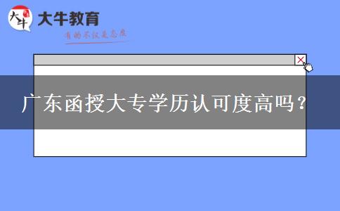 廣東函授大專學(xué)歷認(rèn)可度高嗎？