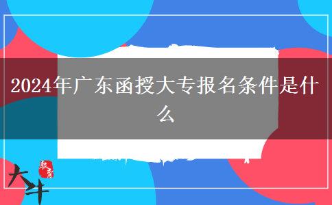 2024年廣東函授大專報名條件是什么