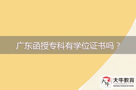 廣東函授專科有學(xué)位證書嗎？