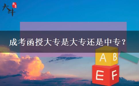 成考函授大專是大專還是中專？