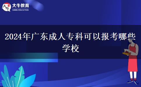 2024年廣東成人?？瓶梢詧?bào)考哪些學(xué)校