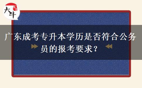 廣東成考專升本學(xué)歷是否符合公務(wù)員的報(bào)考要求