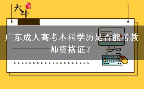 廣東成人高考本科學歷是否能考教師資格證？