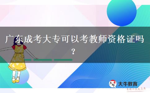 廣東成考大?？梢钥冀處熧Y格證嗎？