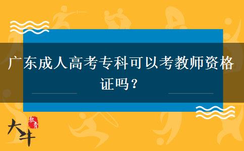 廣東成人高考?？瓶梢钥冀處熧Y格證嗎？