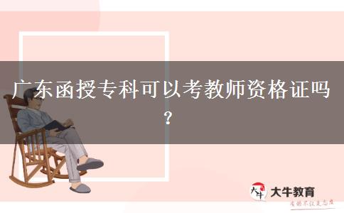 廣東函授?？瓶梢钥冀處熧Y格證嗎？