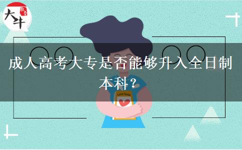 成人高考大專(zhuān)是否能夠升入全日制本科？