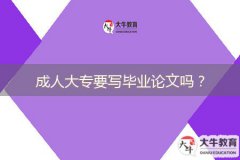 成人大專要寫畢業(yè)論文嗎？