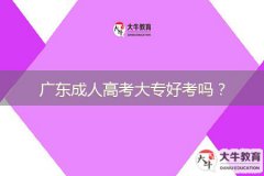 廣東成人高考大專好考嗎？