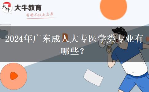 2024年廣東成人大專醫(yī)學(xué)類專業(yè)有哪些？